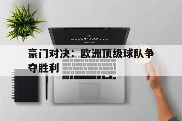 豪门对决:欧洲顶级球队争夺胜利的简单介绍