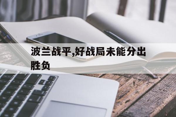 波兰战平,好战局未能分出胜负的简单介绍